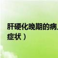 肝硬化晚期的病人能活多久（肝硬化晚期能活多久及死前的症状）
