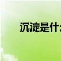 沉淀是什么新梗?（沉淀是什么意思）