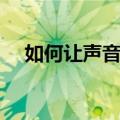 如何让声音变得好听（怎么让声音变细）
