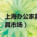 上海办公家具市场批发市场地址（上海办公家具市场）