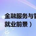 金融服务与管理专科就业前景（金融管理专业就业前景）