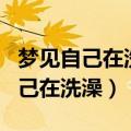 梦见自己在洗澡有人就看着了好不好（梦见自己在洗澡）