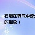 石蜡在氧气中燃烧的现象和化学方程式（石蜡在氧气中燃烧的现象）