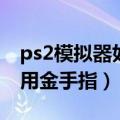 ps2模拟器如何使用金手指（ps2模拟器怎么用金手指）