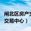 闸北区房产交易中心地址查询（闸北区房地产交易中心）