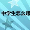 中学生怎么赚钱不用手机（中学生怎么赚钱）