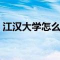 江汉大学怎么样值得读吗（江汉大学怎么样）