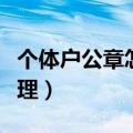 个体户公章怎么办理流程（个体户公章怎么办理）