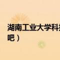 湖南工业大学科技学院贴吧官网（湖南工业大学科技学院贴吧）