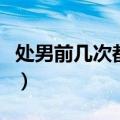 处男前几次都不行吗（处男前几次早泄正常嘛）