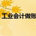 工业会计做账流程教程（工业会计做账流程）