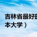 吉林省最好的三本大学民办（吉林省最好的三本大学）