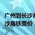 广州到长沙高铁票价为什么那么贵（广州到长沙高铁票价）