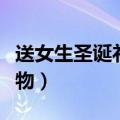 送女生圣诞礼物贺卡写什么（送女生的圣诞礼物）