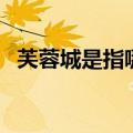 芙蓉城是指哪座城市（芙蓉城是哪个城市）