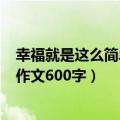 幸福就是这么简单作文600字关于母爱（幸福就是这么简单作文600字）