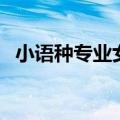 小语种专业女生（女生学小语种就业方向）