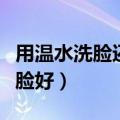 用温水洗脸还是用冷水洗脸更好（用什么水洗脸好）