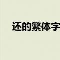 还的繁体字怎么写（不的繁体字怎么写）
