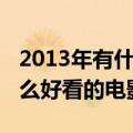 2013年有什么好看的电影推荐（2013年有什么好看的电影）