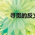 寻觅的反义词有什么（寻觅的反义词）