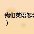 我们英语怎么写单词怎么读（我们英语怎么写）
