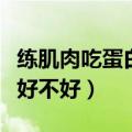 练肌肉吃蛋白粉有副作用吗（练肌肉吃蛋白粉好不好）