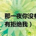 那一夜你没有拒绝我讲的是什么（那一夜你没有拒绝我）