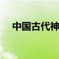 中国古代神话主要内容（中国古代神话）