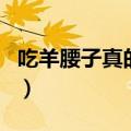 吃羊腰子真的能补肾吗（吃羊腰子真的壮阳吗）