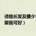 待我长发及腰少年娶我可好橙光破解版（待我长发及腰少年娶我可好）