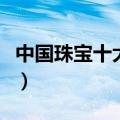 中国珠宝十大名牌排名榜（中国珠宝十大名牌）