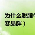 为什么脱脂牛奶更容易长痘（为什么脱脂牛奶容易胖）