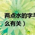 两点水的字与什么有关系啊（两点水的字与什么有关）