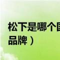 松下是哪个国家的品牌啊（松下是哪个国家的品牌）