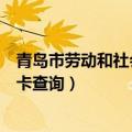 青岛市劳动和社会保障卡查询电话（青岛市劳动和社会保障卡查询）