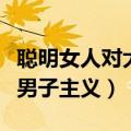 聪明女人对大男子主义的看法（聪明女人对大男子主义）