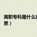 高职专科是什么意思 和专科有什么区别（高职专科是什么意思）