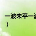 一波未平一波又起的意思（一波未平一波又起）