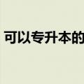 可以专升本的院校名单（可以专升本的院校）