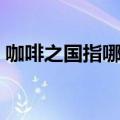 咖啡之国指哪个国家（咖啡之国是哪个国家）