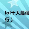 lol十大最强英雄排行图（lol十大最强英雄排行）