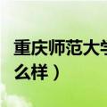 重庆师范大学怎么样是几本（重庆师范大学怎么样）