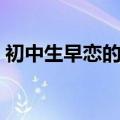 初中生早恋的故事简短（初中生早恋的故事）