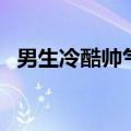 男生冷酷帅气名称（男生帅气冷酷的名字）