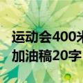 运动会400米加油稿20字简短（运动会400米加油稿20字）