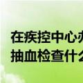 在疾控中心办健康证抽血检查什么（办健康证抽血检查什么）