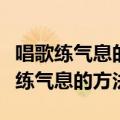 唱歌练气息的方法为什么象狗吸气吐气（唱歌练气息的方法）
