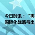 今日时讯：“再出发·戈峻2024谷雨演讲”前瞻：解码民企国际化战略与出海智慧