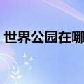 世界公园在哪里英语怎么说（世界公园在哪）